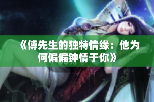 《傅先生的獨特情緣：他為何偏偏鐘情于你》