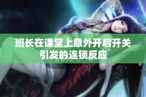 班長在課堂上意外開啟開關引發的連鎖反應