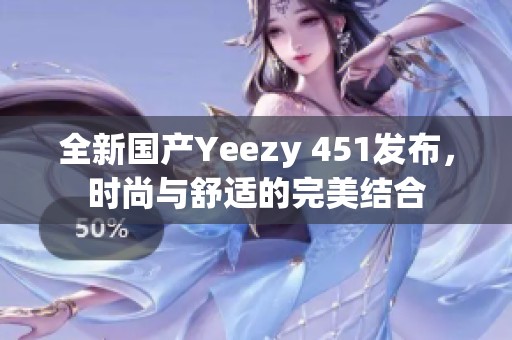 全新國產(chǎn)Yeezy 451發(fā)布，時尚與舒適的完美結合