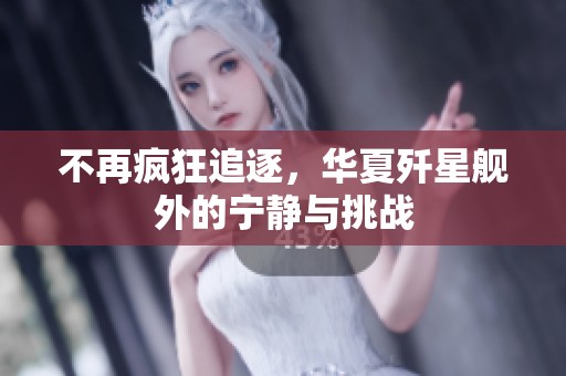 不再瘋狂追逐，華夏殲星艦外的寧靜與挑戰