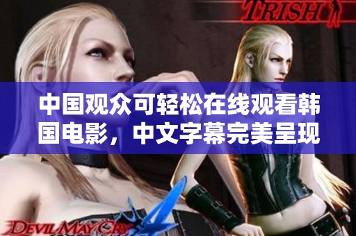 中國觀眾可輕松在線觀看韓國電影，中文字幕完美呈現