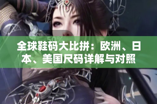 全球鞋碼大比拼：歐洲、日本、美國尺碼詳解與對照