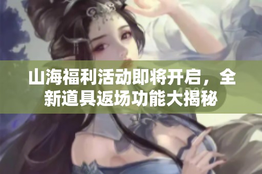 山海福利活動即將開啟，全新道具返場功能大揭秘