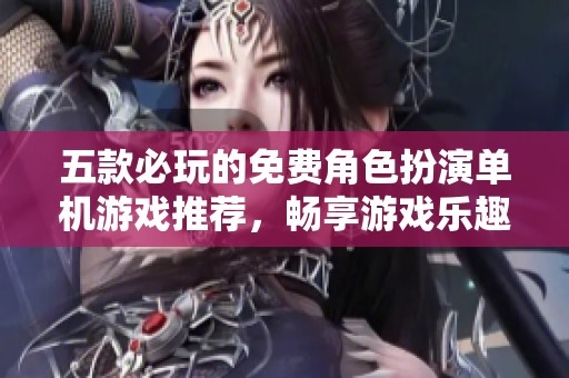 五款必玩的免費(fèi)角色扮演單機(jī)游戲推薦，暢享游戲樂趣