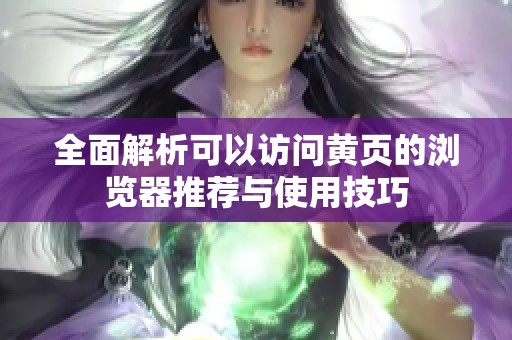 全面解析可以訪問黃頁的瀏覽器推薦與使用技巧