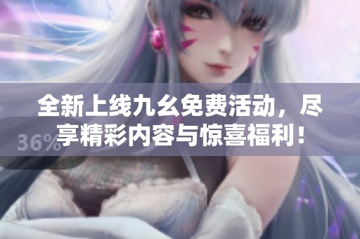 全新上線九幺免費活動，盡享精彩內容與驚喜福利！