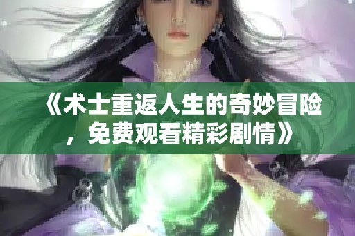《術士重返人生的奇妙冒險，免費觀看精彩劇情》