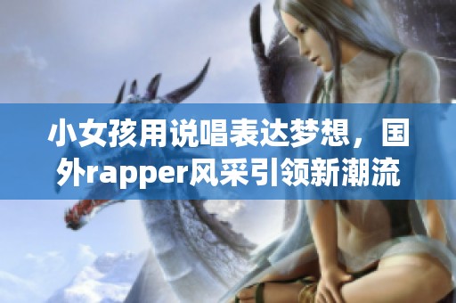 小女孩用說唱表達(dá)夢(mèng)想，國外rapper風(fēng)采引領(lǐng)新潮流
