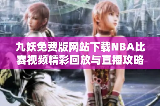 九妖免費版網站下載NBA比賽視頻精彩回放與直播攻略