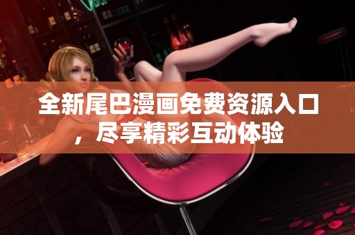全新尾巴漫畫免費資源入口，盡享精彩互動體驗