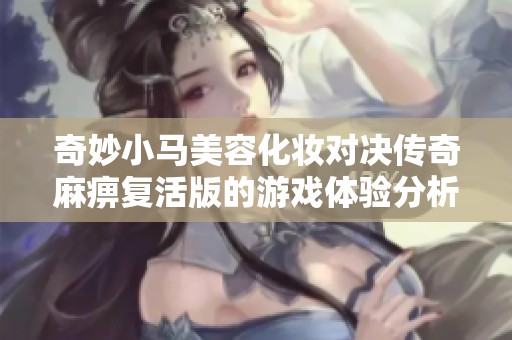 奇妙小馬美容化妝對決傳奇麻痹復(fù)活版的游戲體驗分析