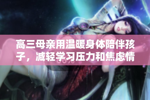 高三母親用溫暖身體陪伴孩子，減輕學習壓力和焦慮情緒