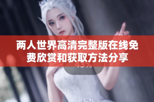 兩人世界高清完整版在線免費欣賞和獲取方法分享