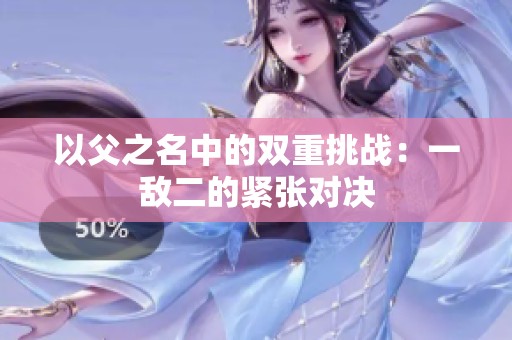 以父之名中的雙重挑戰(zhàn)：一敵二的緊張對(duì)決