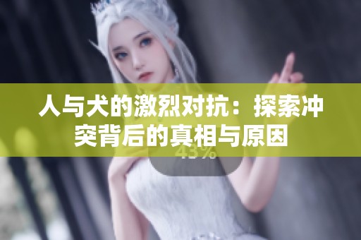 人與犬的激烈對抗：探索沖突背后的真相與原因