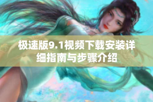 極速版9.1視頻下載安裝詳細(xì)指南與步驟介紹