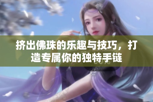 擠出佛珠的樂趣與技巧，打造專屬你的獨特手鏈