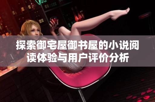 探索御宅屋御書屋的小說閱讀體驗與用戶評價分析