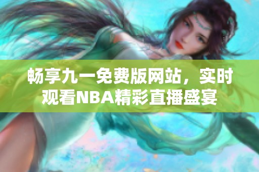 暢享九一免費(fèi)版網(wǎng)站，實(shí)時(shí)觀看NBA精彩直播盛宴