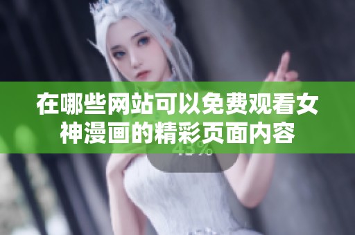 在哪些網站可以免費觀看女神漫畫的精彩頁面內容