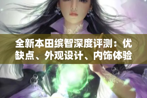 全新本田繽智深度評測：優缺點、外觀設計、內飾體驗與操控性能分析