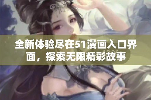 全新體驗盡在51漫畫入口界面，探索無限精彩故事