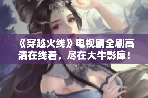 《穿越火線》電視劇全劇高清在線看，盡在大牛影庫！