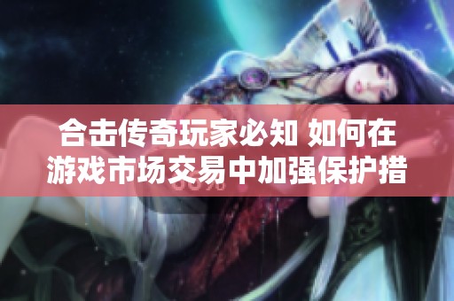 合擊傳奇玩家必知 如何在游戲市場交易中加強保護措施