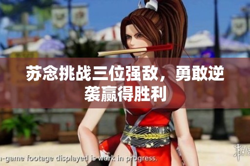 蘇念挑戰三位強敵，勇敢逆襲贏得勝利