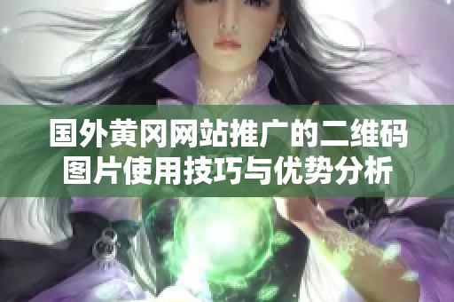 國外黃岡網(wǎng)站推廣的二維碼圖片使用技巧與優(yōu)勢分析