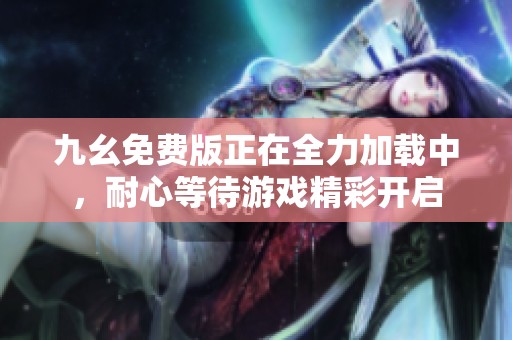九幺免費版正在全力加載中，耐心等待游戲精彩開啟