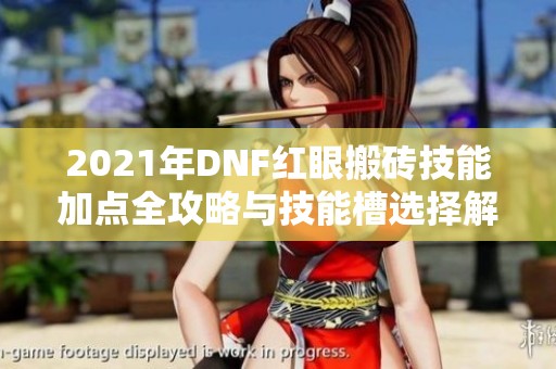 2021年DNF紅眼搬磚技能加點全攻略與技能槽選擇解析