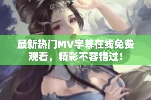 最新熱門MV字幕在線免費觀看，精彩不容錯過！