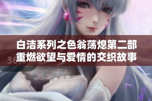 白潔系列之色翁蕩熄第二部重燃欲望與愛情的交織故事