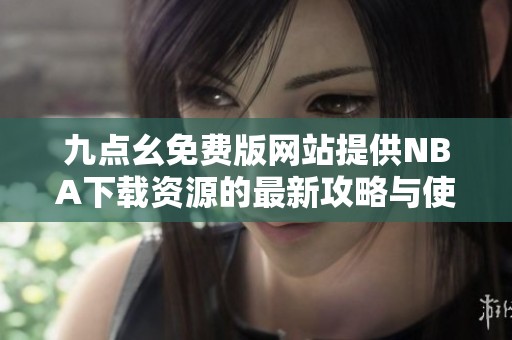 九點幺免費版網站提供NBA下載資源的最新攻略與使用指南