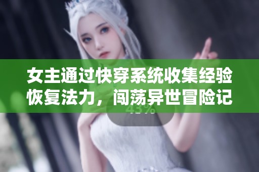 女主通過快穿系統收集經驗恢復法力，闖蕩異世冒險記