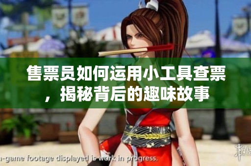 售票員如何運用小工具查票，揭秘背后的趣味故事