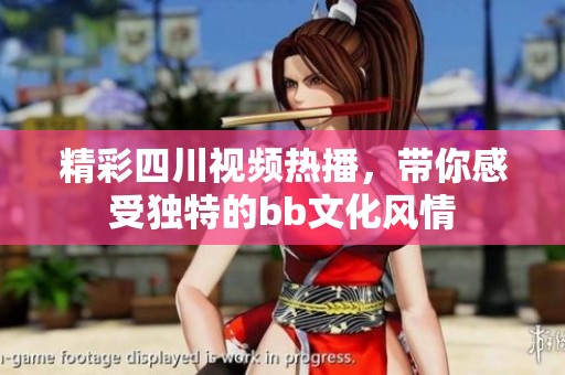 精彩四川視頻熱播，帶你感受獨特的bb文化風情