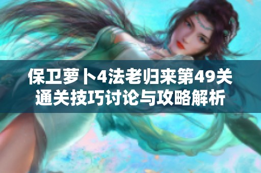 保衛蘿卜4法老歸來第49關通關技巧討論與攻略解析