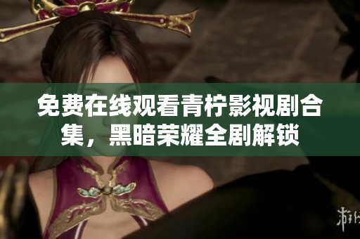 免費(fèi)在線觀看青檸影視劇合集，黑暗榮耀全劇解鎖