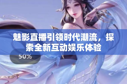 魅影直播引領(lǐng)時(shí)代潮流，探索全新互動(dòng)娛樂(lè)體驗(yàn)