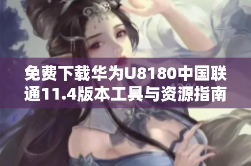 免費下載華為U8180中國聯通11.4版本工具與資源指南
