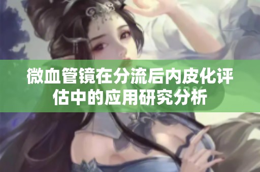微血管鏡在分流后內皮化評估中的應用研究分析