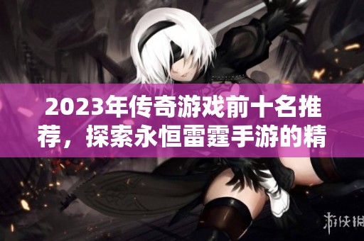 2023年傳奇游戲前十名推薦，探索永恒雷霆手游的精彩攻略