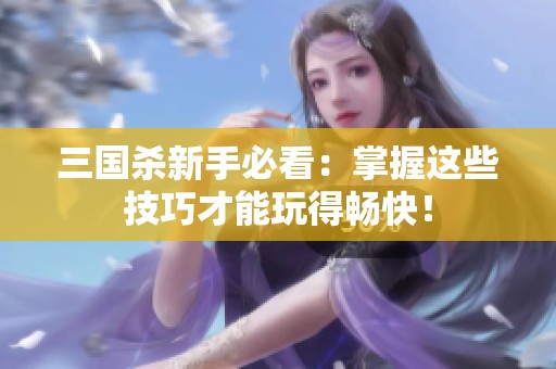 三國(guó)殺新手必看：掌握這些技巧才能玩得暢快！