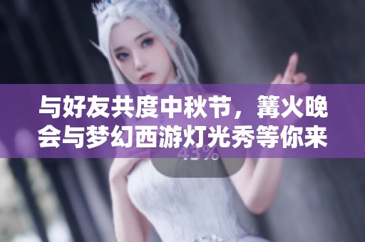 與好友共度中秋節，篝火晚會與夢幻西游燈光秀等你來體驗！
