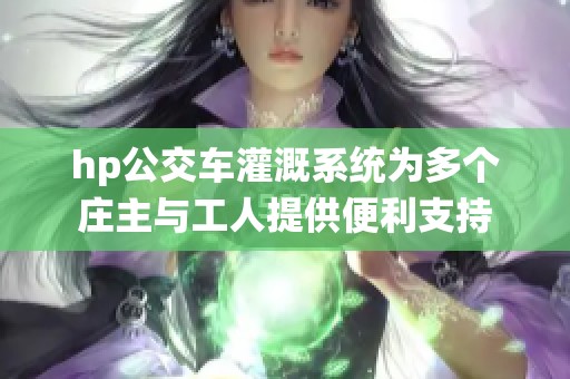 hp公交車灌溉系統為多個莊主與工人提供便利支持