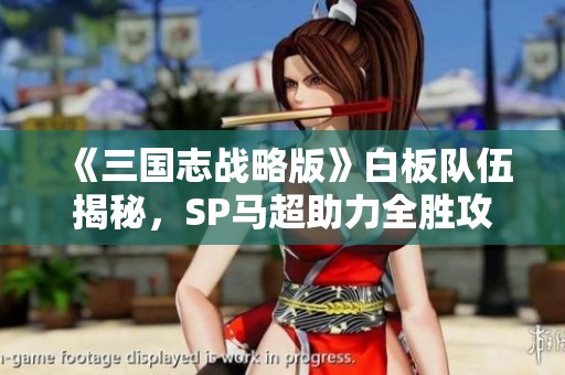 《三國志戰略版》白板隊伍揭秘，SP馬超助力全勝攻略解析
