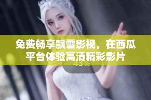 免費暢享飄雪影視，在西瓜平臺體驗高清精彩影片