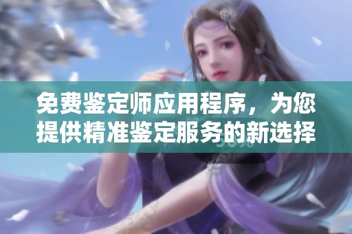 免費鑒定師應用程序，為您提供精準鑒定服務的新選擇